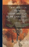 Cover-Bild zum Titel 'Descartes, La Princesse Elisabeth Et La Reine Christine: D'apres Des Lettres Inedites...' von 'René Descartes'