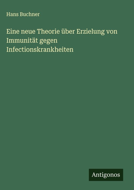Eine neue Theorie über Erzielung von Immunität gegen Infectionskrankheiten - Hans Buchner