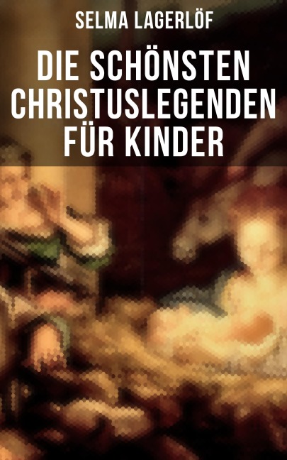 Die schönsten Christuslegenden für Kinder - Selma Lagerlöf