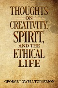 Thoughts on Creativity, Spirit, and the Ethical Life - George Lowell Tollefson