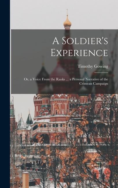 A Soldier's Experience: Or, a Voice From the Ranks ... a Personal Narrative of the Crimean Campaign - Timothy Gowing