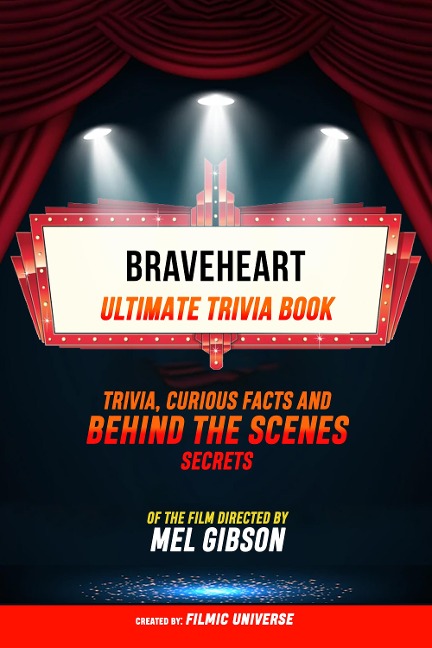 Braveheart - Ultimate Trivia Book: Trivia, Curious Facts And Behind The Scenes Secrets Of The Film Directed By Mel Gibson - Filmic Universe, Filmic Universe