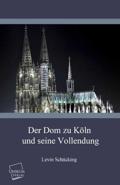 Der Dom zu Köln und seine Vollendung - Levin Schücking