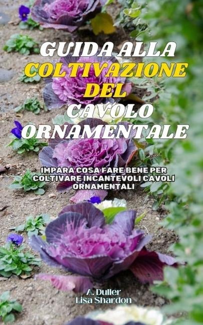 Guida alla Coltivazione del Cavolo Ornamentale - Lisa Shardon, A. Duller