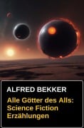Alle Götter des Alls: Science Fiction Erzählungen - Alfred Bekker