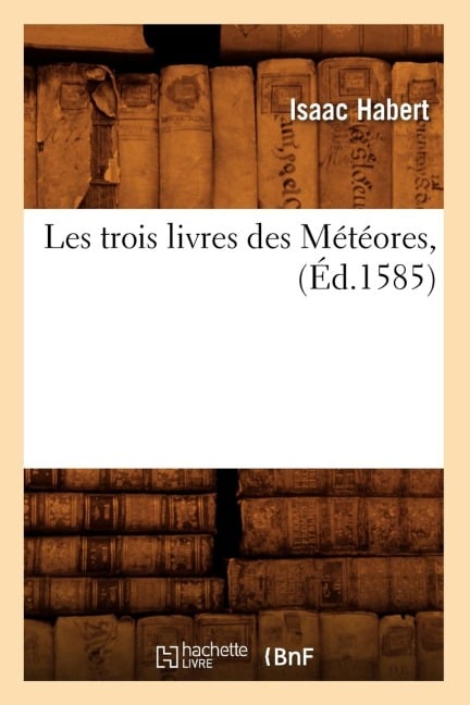 Les Trois Livres Des Météores, (Éd.1585) - Isaac Habert