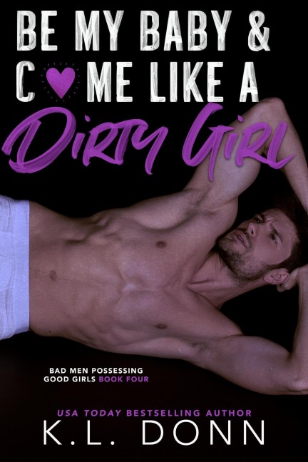 Be My Baby & C*me Like A Dirty Girl (Bad Men Possessing Good Girls, #4) - Kl Donn