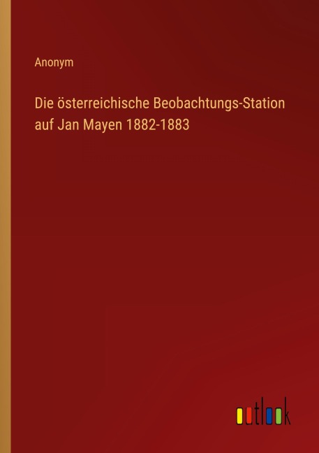 Die österreichische Beobachtungs-Station auf Jan Mayen 1882-1883 - Anonym
