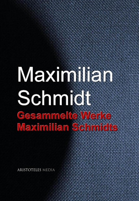 Gesammelte Werke Maximilian Schmidts - Maximilian Schmidt