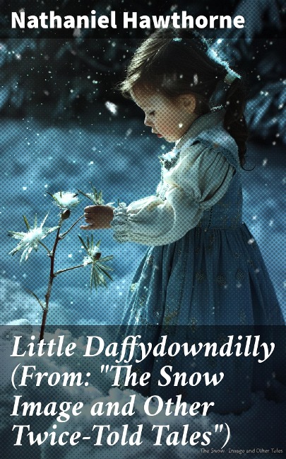 Little Daffydowndilly (From: "The Snow Image and Other Twice-Told Tales") - Nathaniel Hawthorne