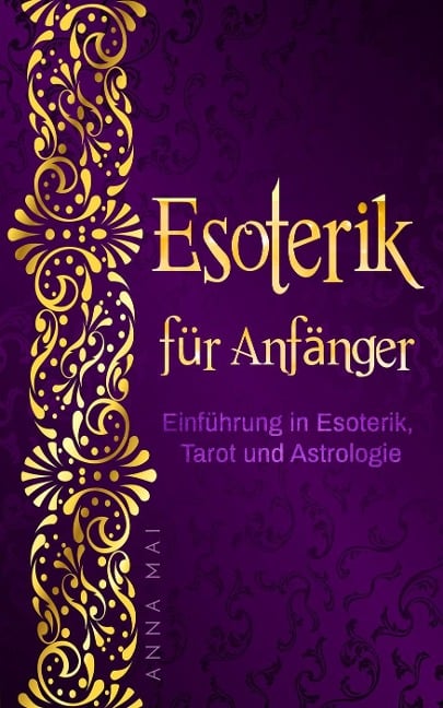 Esoterik für Anfänger: Einführung in Esoterik, Tarot und Astrologie - Anna Mai