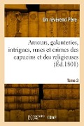 Cover-Bild zum Titel 'Amours, galanteries, intrigues, ruses et crimes des capucins et des religieuses. Tome 3' von 'Un Révérend Père'