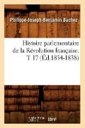 Histoire Parlementaire de la Révolution Française. T 17 (Éd.1834-1838) - Philippe-Joseph-Benjamin Buchez