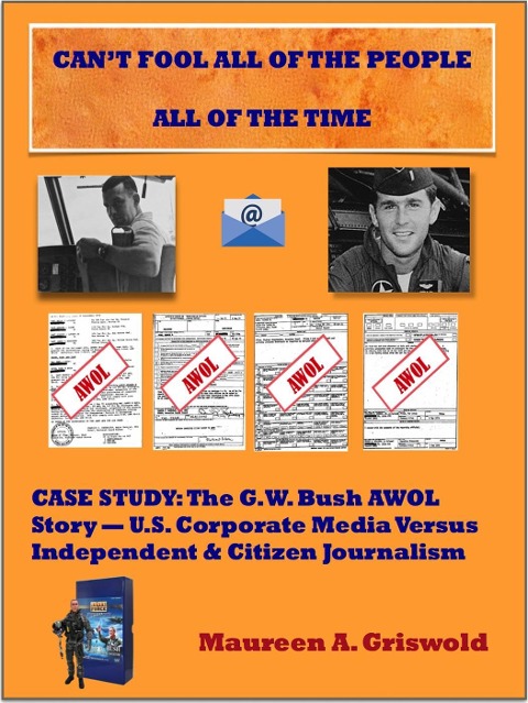 Can't Fool All of the People All of the Time: Case Study, The G.W. Bush AWOL Story -- U.S. Corporate Versus Independent & Citizen Journalism - Maureen A. Griswold