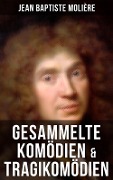 Gesammelte Komödien & Tragikomödien von Jean Baptiste Molière - Jean Baptiste Molière