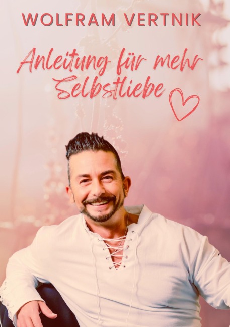 Anleitung für mehr Selbstliebe - Wolfram Vertnik