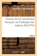 Cover-Bild zum Titel 'Travaux de la Commission Française Sur l'Industrie Des Nations. Tome 8' von 'Exposition Internationale'