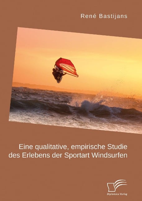 Eine qualitative, empirische Studie des Erlebens der Sportart Windsurfen - René Bastijans