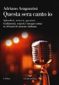 Cover-Bild zum Titel 'Questa sera canto io. Splendori, miserie, passioni, tradimenti, segreti e trasgressioni in 50 anni di canzone italiana' von 'Adriano Aragozzini'