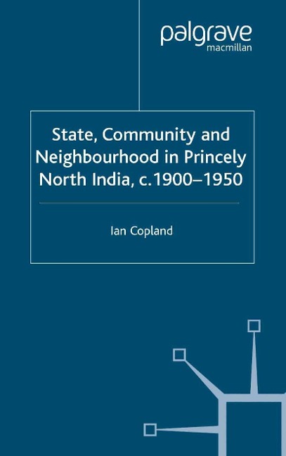 State, Community and Neighbourhood in Princely North India, c. 1900-1950 - I. Copland