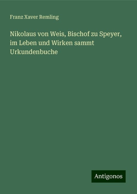 Nikolaus von Weis, Bischof zu Speyer, im Leben und Wirken sammt Urkundenbuche - Franz Xaver Remling