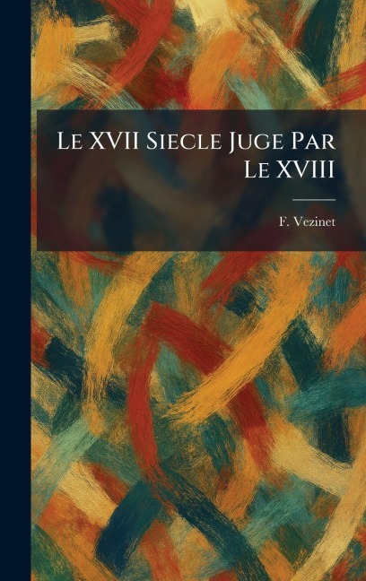 Le XVII Siecle Juge Par Le XVIII - F. Vezinet