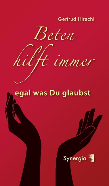 Beten hilft immer - egal was Du glaubst - Gertrud Hirschi