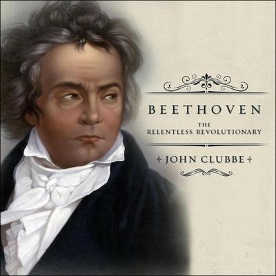 Beethoven Lib/E: The Relentless Revolutionary - John Clubbe