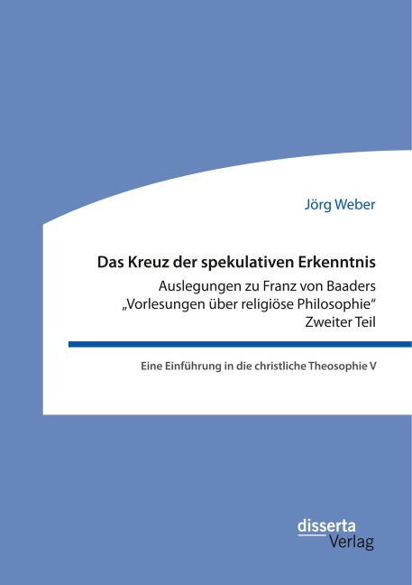 Das Kreuz der spekulativen Erkenntnis. Auslegungen zu Franz von Baaders "Vorlesungen über religiöse Philosophie". Zweiter Teil - Jörg Weber