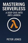 Cover-Bild zum Titel 'Mastering Serverless: A Deep Dive into AWS Lambda' von 'Peter Jones'