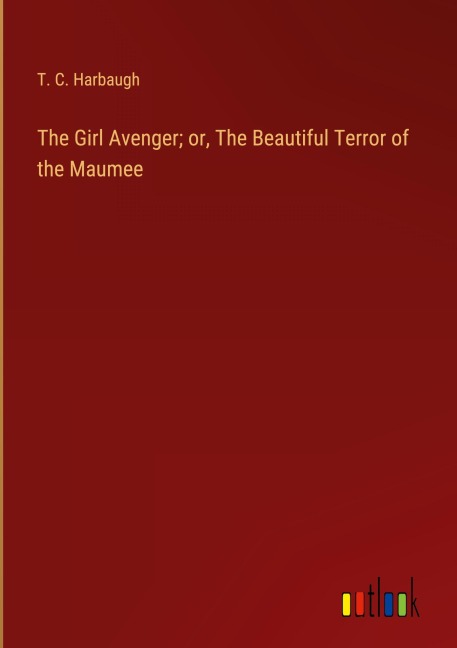 The Girl Avenger; or, The Beautiful Terror of the Maumee - T. C. Harbaugh