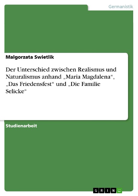 Zum Unterschied zwischen Realismus und Naturalismus, dargestellt an "Maria Magdalena" von Friedrich Hebbel und "Das Friedensfest" von Gerhart Hauptmann, im Ausblick auf "Die Familie Selicke" von Johannes Schlaf und Arno Holz - Malgorzata Swietlik