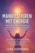 Cover-Bild zum Titel '"Manifestieren mit Energie - Wie du deine Schwingung erhöhst und deine Realität neu erschaffst" Untertitel: Der praktische Guide für Anfänger und Fortgeschrittene zum Gesetz der Anziehung, Energiearbeit & Alltagstransformation' von 'Luna Harmonia'