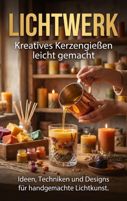 Lichtwerk: Kreatives Kerzengießen leicht gemacht - Kathrin Arnold