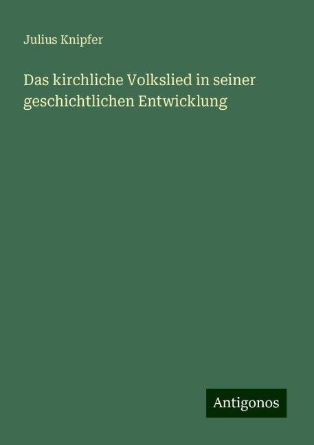 Das kirchliche Volkslied in seiner geschichtlichen Entwicklung - Julius Knipfer