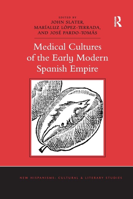 Medical Cultures of the Early Modern Spanish Empire - John Slater, José Pardo-Tomás, Maríaluz López-Terrada