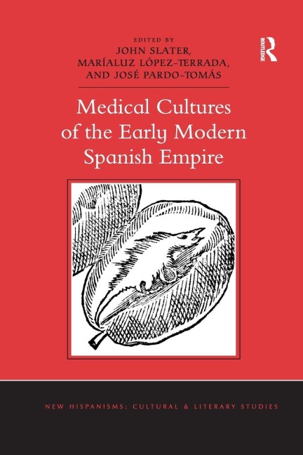 Medical Cultures of the Early Modern Spanish Empire - John Slater, José Pardo-Tomás, Maríaluz López-Terrada
