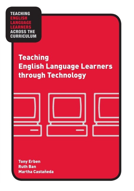 Teaching English Language Learners through Technology - Tony Erben, Ruth Ban, Martha Castañeda