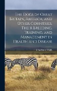 The Dogs of Great Britain, America, and Other Countries, Their Breeding, Training, and Management in Health and Disease - John Henry Walsh