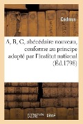 Cover-Bild zum Titel 'A, B, C, Abécédaire Nouveau, Conforme Au Principe Adopté Par l'Institut National' von 'Cadmus'