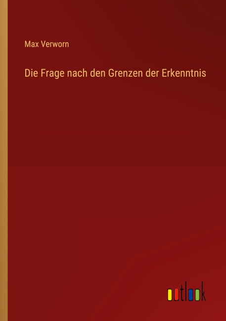 Die Frage nach den Grenzen der Erkenntnis - Max Verworn