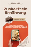 Zuckerfreie Ernährung: Süßes Ade! (Ohne Zucker geht's auch: Gesund leben ohne Zucker - Zuckerfrei durchstarten mit der 14 Tage Challenge) - Clarissa Lorenz