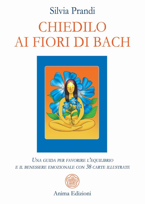 Chiedilo ai fiori di Bach. Una guida per favorire l'equilibrio e il benessere emozionale con 38 carte illustrate - Silvia Prandi