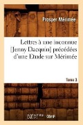Cover-Bild zum Titel 'Lettres À Une Inconnue [Jenny Dacquin]. Précédées d'Une Etude Sur Mérimée. Tome 3 (Éd.18..)' von 'Prosper Mérimée'