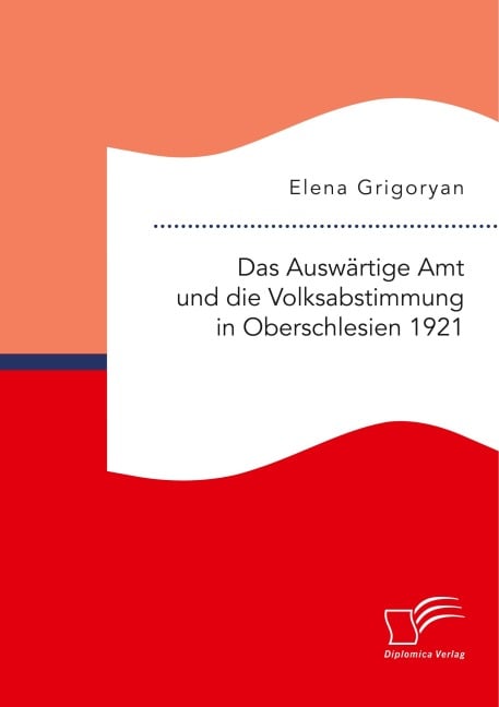 Das Auswärtige Amt und die Volksabstimmung in Oberschlesien 1921 - Elena Grigoryan