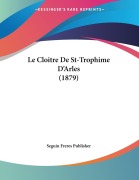 Cover-Bild zum Titel 'Le Cloitre De St-Trophime D'Arles (1879)' von 'Seguin Freres Publisher'