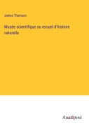Cover-Bild zum Titel 'Musée scientifique ou recueil d'histoire naturelle' von 'James Thomson'