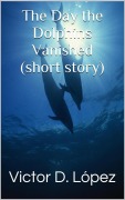 Cover-Bild zum Titel 'The Day the Dolphins Vanished (short story)' von 'Victor D. Lopez'