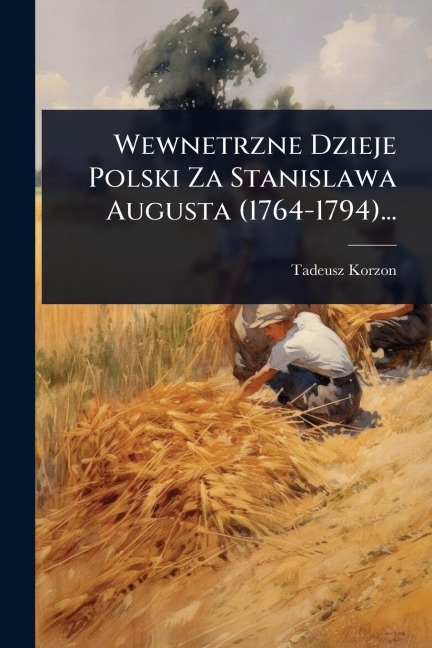 Wewnetrzne Dzieje Polski Za Stanislawa Augusta (1764-1794)... - Tadeusz Korzon