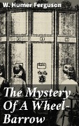 The Mystery Of A Wheel-Barrow - W. Humer Ferguson